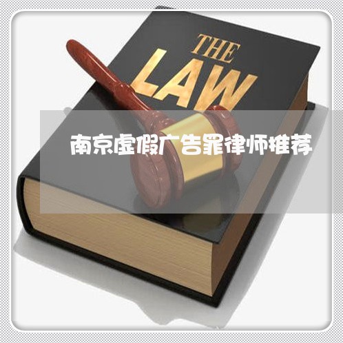 南京虚假广告罪律师推荐 南京虚假广告罪律师推荐