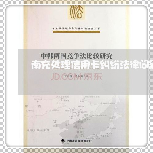 南充处理信用卡纠纷法律问题律师 南充处理信用卡纠纷法律问题律师