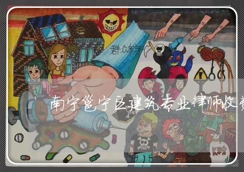 南宁邕宁区建筑专业律师收费