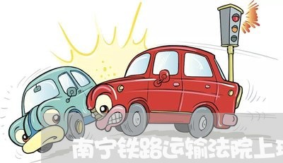 南宁铁路运输法院上班时间 南宁铁路运输法院上班时间