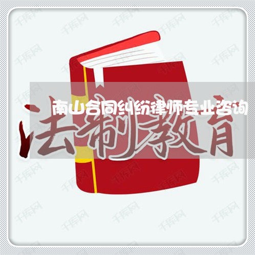 南山合同纠纷律师专业咨询