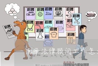 南平法律顾问工作怎么样/2023061922725