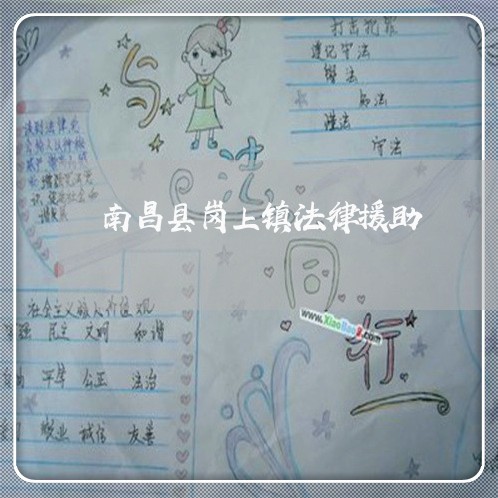 南昌县岗上镇法律援助 南昌县岗上镇法律援助