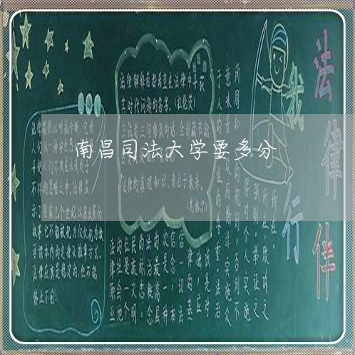 南昌司法大学要多分 南昌司法大学要多分
