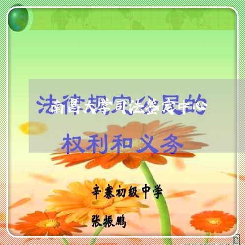 南昌大学司法签定中心 南昌大学司法签定中心