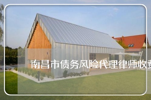 南昌市债务风险代理律师收费标准 南昌市债务风险代理律师收费标准
