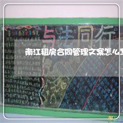 南江租房合同管理文案怎么写/2023022720383
