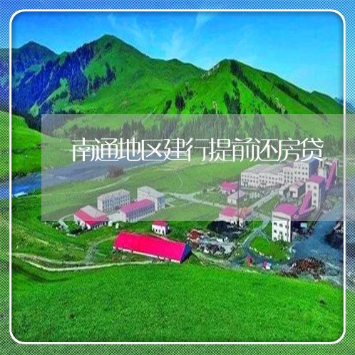 南通地区建行提前还房贷/2023041982815