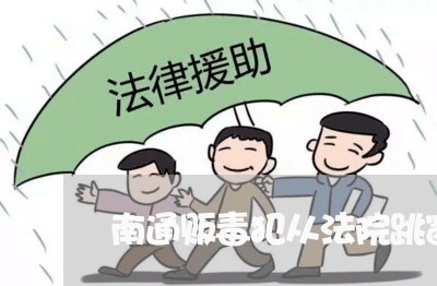 南通贩毒犯从法院跳窗案 南通贩毒犯从法院跳窗案