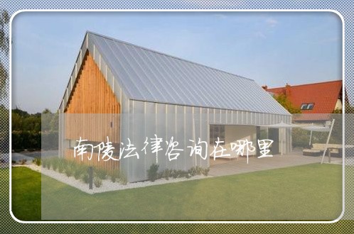 南陵法律咨询在哪里 南陵法律咨询在哪里