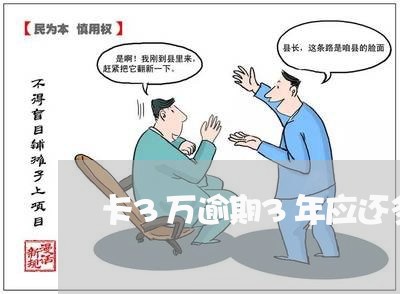 卡3万逾期3年应还多少钱呢 卡3万逾期3年应还多少钱呢