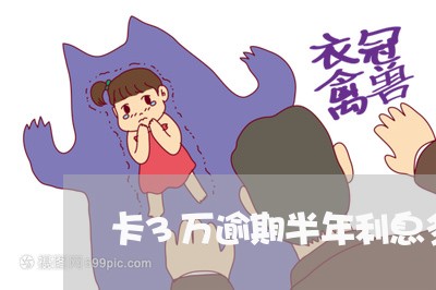 卡3万逾期半年利息多少啊 卡3万逾期半年利息多少啊