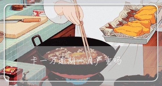 卡一万逾期一月严重吗 卡一万逾期一月严重吗