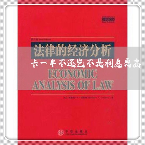卡一半不还岂不是利息更高 卡一半不还岂不是利息更高