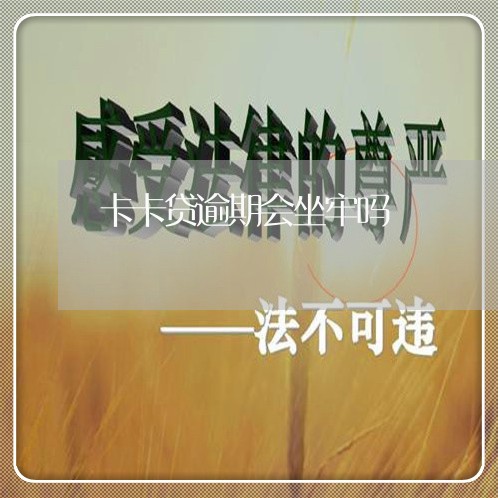 卡卡贷逾期会坐牢吗 卡卡贷逾期会坐牢吗