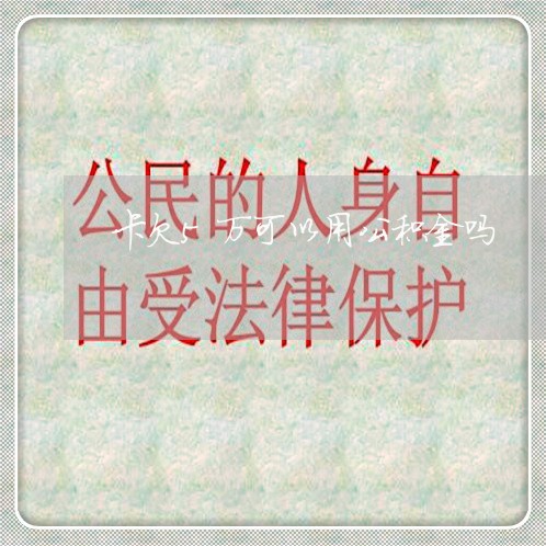 卡欠5万可以用公积金吗