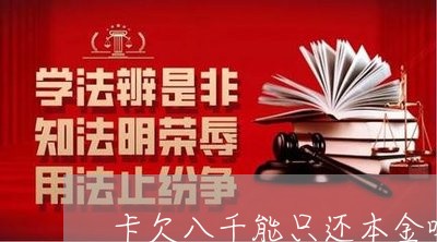 卡欠八千能只还本金吗