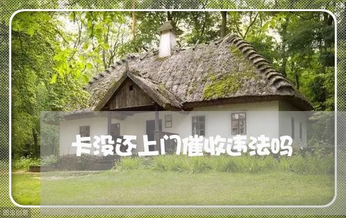 卡没还上门催收违法吗/2023022830304
