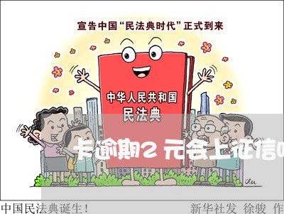 卡逾期2元会上征信吗 卡逾期2元会上征信吗