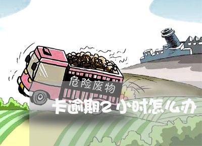 卡逾期2小时怎么办 卡逾期2小时怎么办
