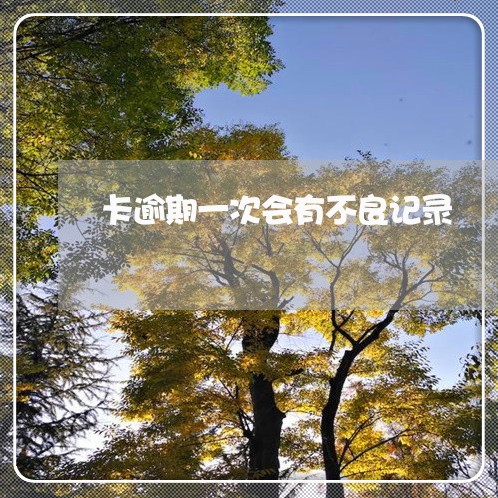 卡逾期一次会有不良记录