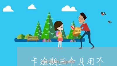 卡逾期三个月用不
