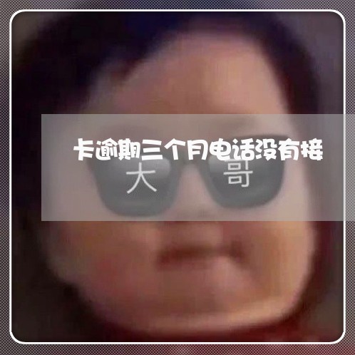 卡逾期三个月电话没有接