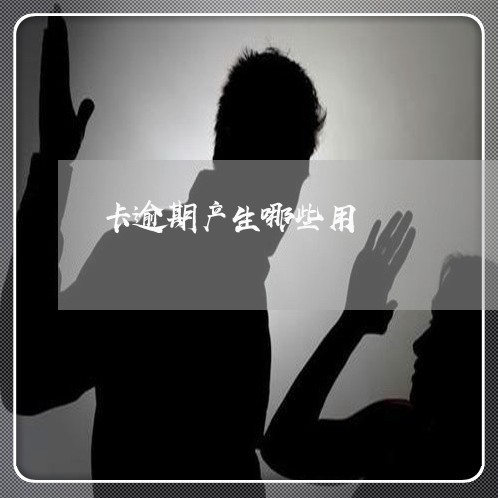 卡逾期产生哪些用 卡逾期产生哪些用