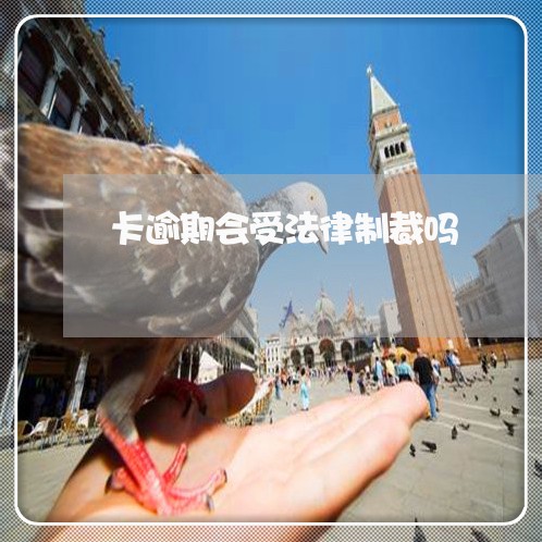 卡逾期会受法律制裁吗 卡逾期会受法律制裁吗