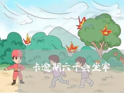 卡逾期六千会坐牢