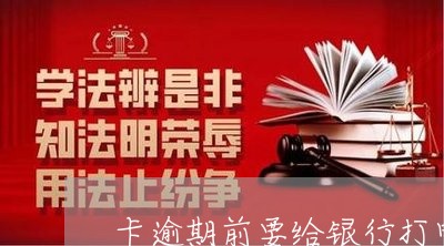 卡逾期前要给银行打电话吗