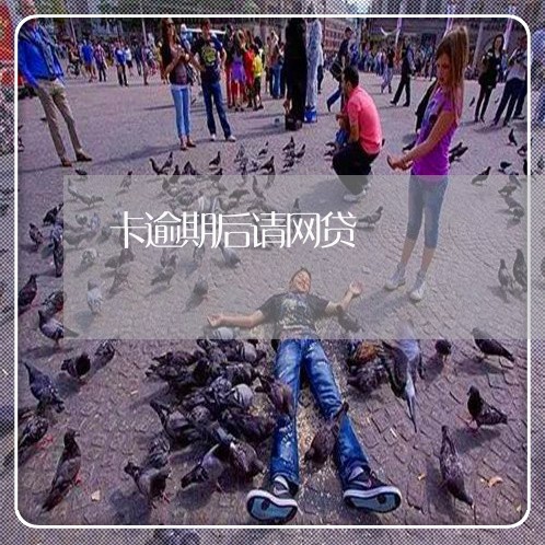 卡逾期后请网贷 卡逾期后请网贷