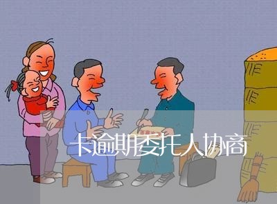卡逾期委托人协商 卡逾期委托人协商