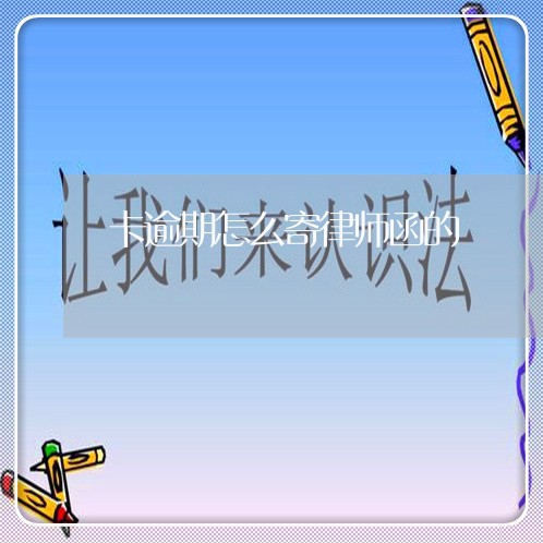 卡逾期怎么寄律师函的 卡逾期怎么寄律师函的