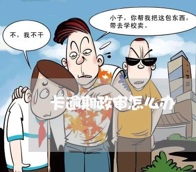 卡逾期政审怎么办 卡逾期政审怎么办