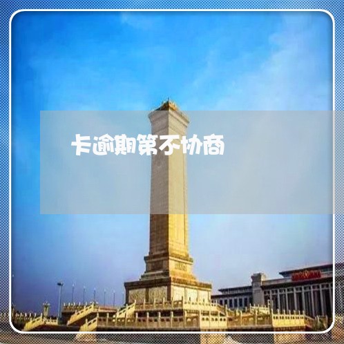 卡逾期第不协商 卡逾期第不协商