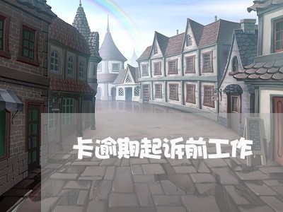 卡逾期起诉前工作