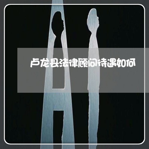 卢龙县法律顾问待遇如何/2023061915027