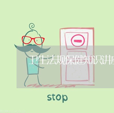 卫生法规保健知识讲座记录 卫生法规保健知识讲座记录
