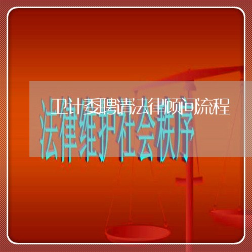 卫计委聘请法律顾问流程 卫计委聘请法律顾问流程