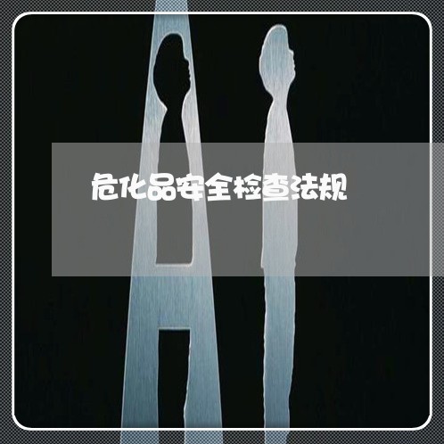 危化品安全检查法规 危化品安全检查法规