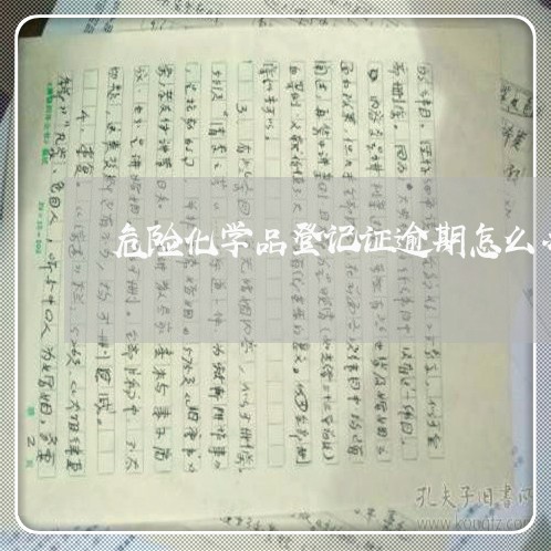 危险化学品登记证逾期怎么办