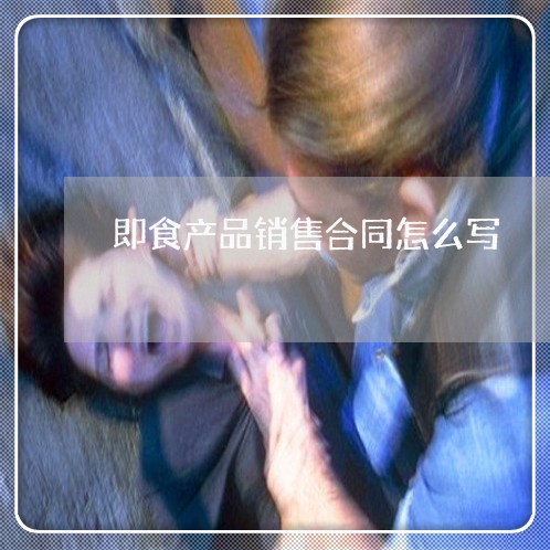 即食产品销售合同怎么写/2023022780895