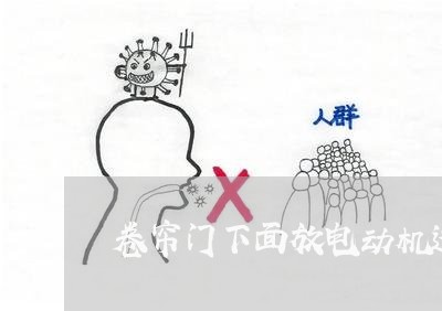卷帘门下面放电动机违法吗 卷帘门下面放电动机违法吗