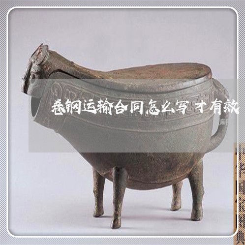 卷钢运输合同怎么写才有效/2023041328379