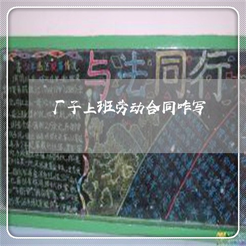 厂子上班劳动合同咋写/2023022593726