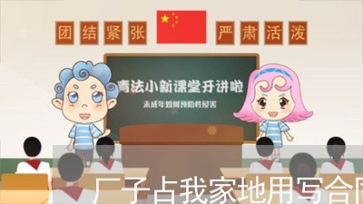 厂子占我家地用写合同吗/2023041563004