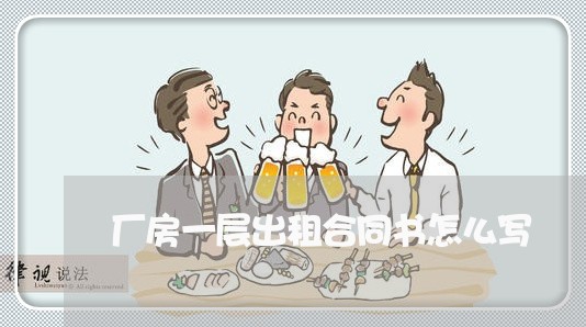 厂房一层出租合同书怎么写/2023061583693