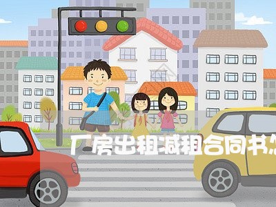厂房出租减租合同书怎么写/2023060203715 厂房出租减租合同书怎么写/2023060203715