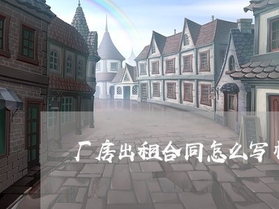 厂房出租合同怎么写样板/2023022643837 厂房出租合同怎么写样板/2023022643837